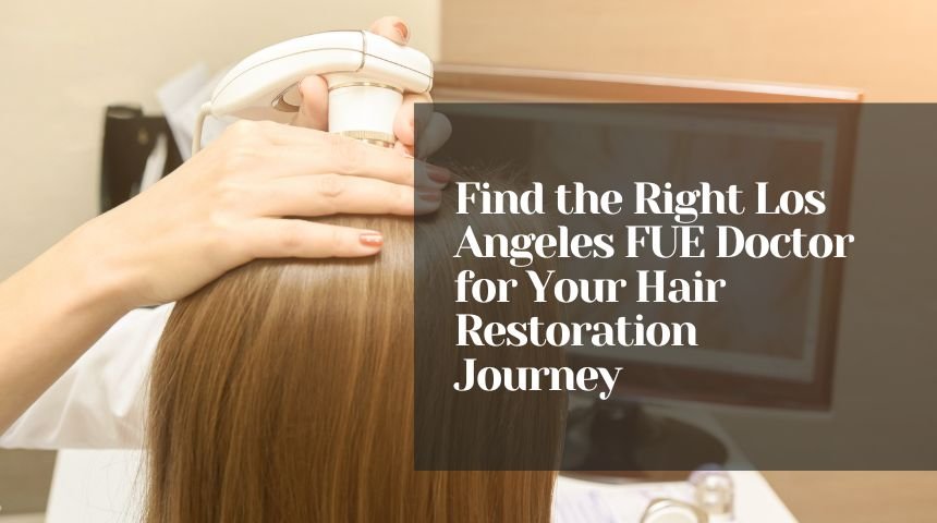 Find the Right Los Angeles FUE Doctor for Your Hair Restoration Journey