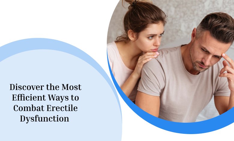 Discover the Most Efficient Ways to Combat Erectile Dysfunction