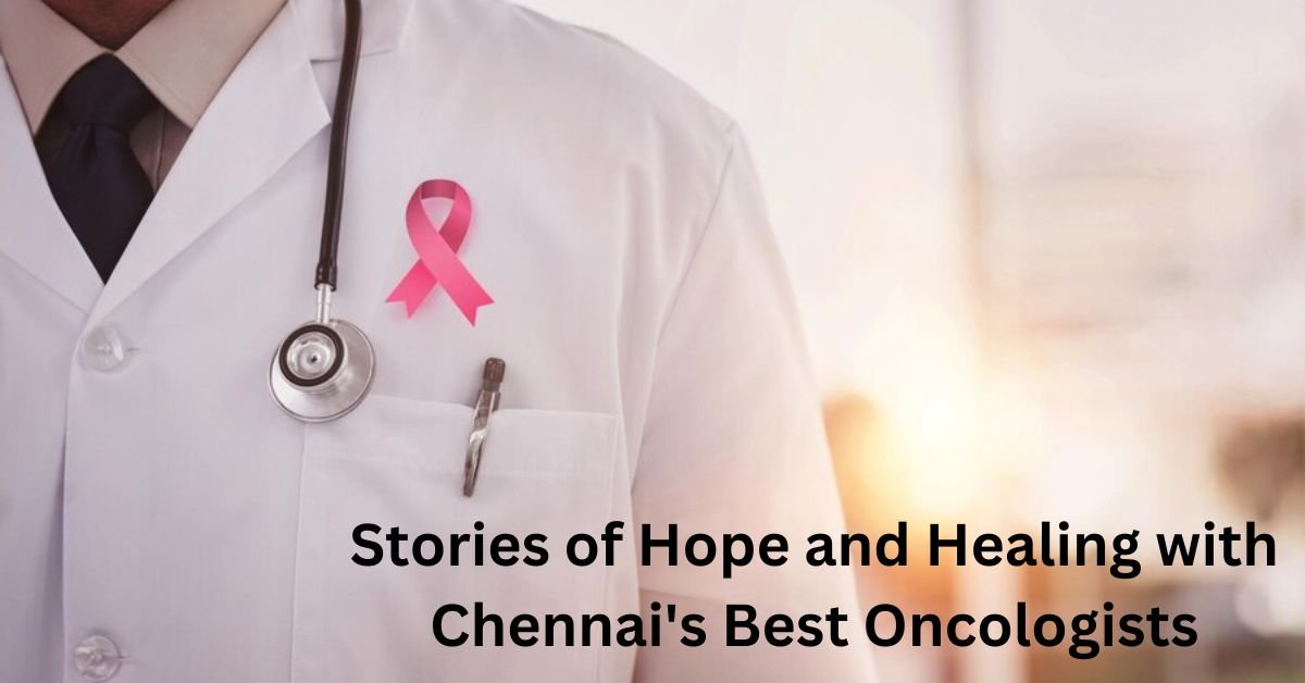 Stories of Hope and Healing with Chennai's Best Oncologists